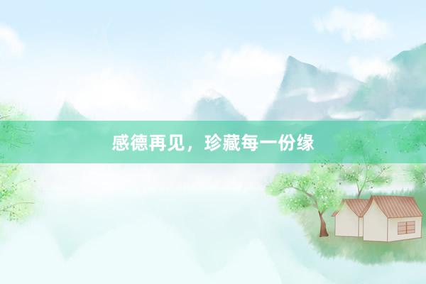 感德再见，珍藏每一份缘