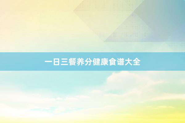 一日三餐养分健康食谱大全