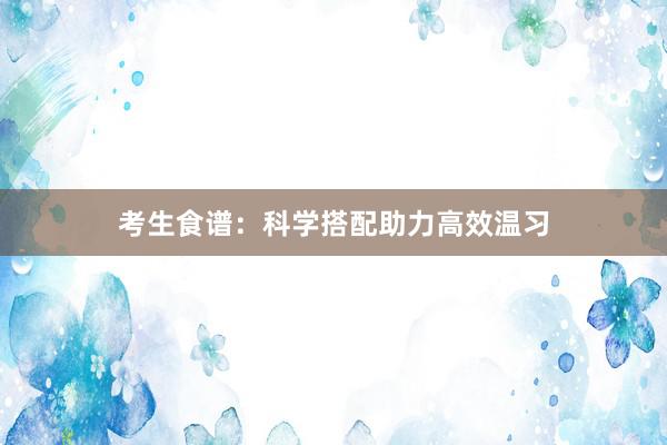 考生食谱：科学搭配助力高效温习