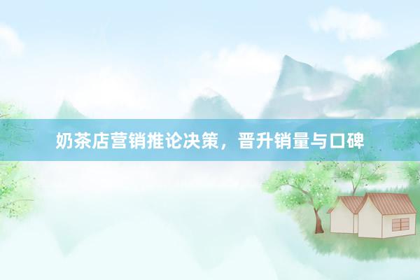 奶茶店营销推论决策，晋升销量与口碑